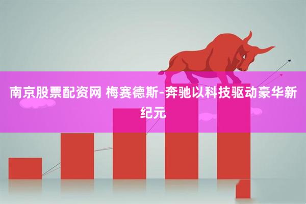 南京股票配资网 梅赛德斯-奔驰以科技驱动豪华新纪元
