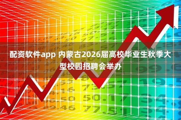 配资软件app 内蒙古2026届高校毕业生秋季大型校园招聘会举办