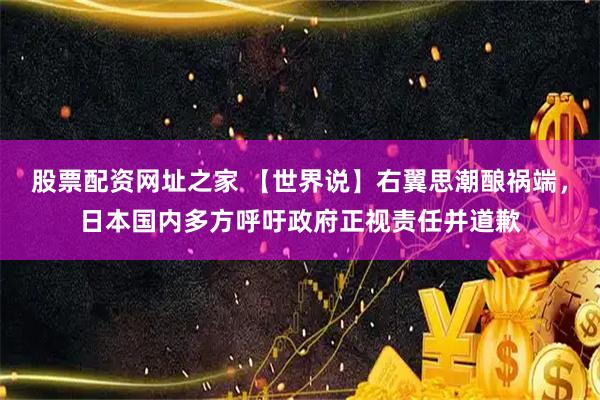 股票配资网址之家 【世界说】右翼思潮酿祸端，日本国内多方呼吁政府正视责任并道歉