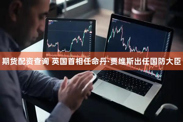 期货配资查询 英国首相任命丹·贾维斯出任国防大臣