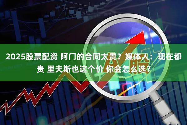 2025股票配资 阿门的合同太贵？媒体人：现在都贵 里夫斯也这个价 你会怎么选？